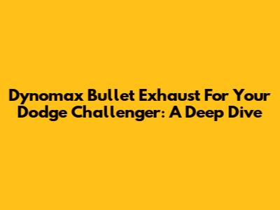 Dynomax Bullet Exhaust For Your Dodge Challenger: A Deep Dive