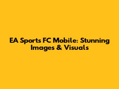 EA Sports FC Mobile: Stunning Images & Visuals