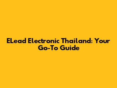 ELead Electronic Thailand: Your Go-To Guide