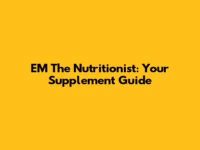 EM The Nutritionist: Your Supplement Guide