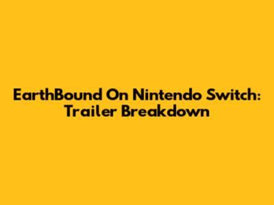 EarthBound On Nintendo Switch: Trailer Breakdown