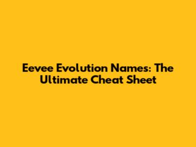 Eevee Evolution Names: The Ultimate Cheat Sheet
