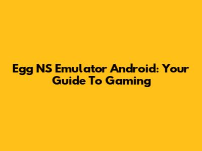 Egg NS Emulator Android: Your Guide To Gaming