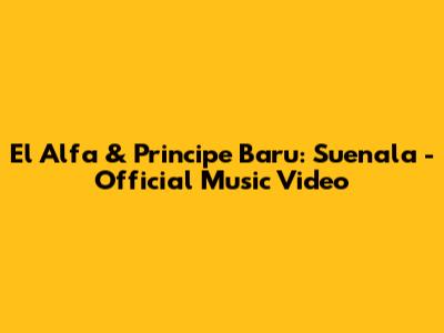 El Alfa & Principe Baru: Suenala - Official Music Video