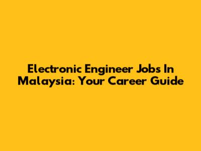Electronic Engineer Jobs In Malaysia: Your Career Guide