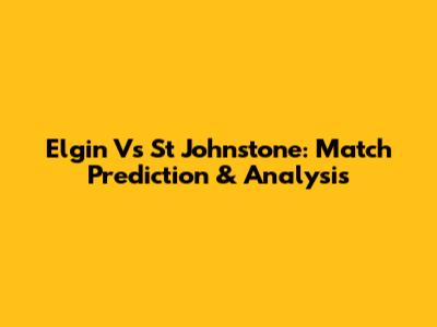 Elgin Vs St Johnstone: Match Prediction & Analysis