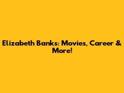 Elizabeth Banks: Movies, Career & More!