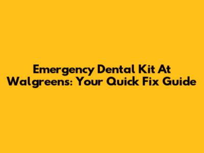 Emergency Dental Kit At Walgreens: Your Quick Fix Guide