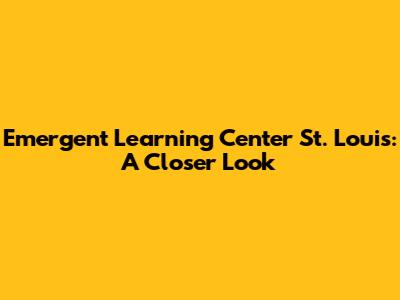 Emergent Learning Center St. Louis: A Closer Look