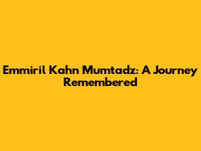 Emmiril Kahn Mumtadz: A Journey Remembered