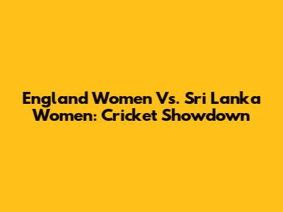 England Women Vs. Sri Lanka Women: Cricket Showdown