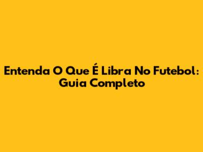 Entenda O Que É Libra No Futebol: Guia Completo
