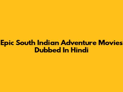 Epic South Indian Adventure Movies Dubbed In Hindi