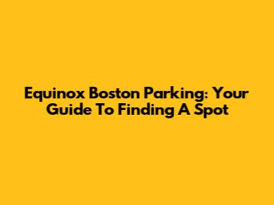 Equinox Boston Parking: Your Guide To Finding A Spot