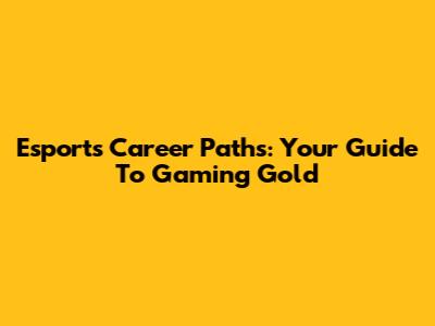 Esports Career Paths: Your Guide To Gaming Gold