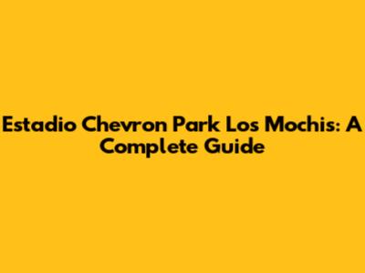Estadio Chevron Park Los Mochis: A Complete Guide