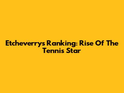 Etcheverry's Ranking: Rise Of The Tennis Star