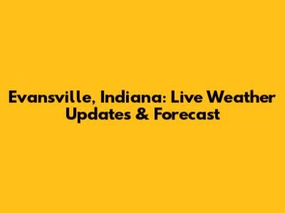 Evansville, Indiana: Live Weather Updates & Forecast