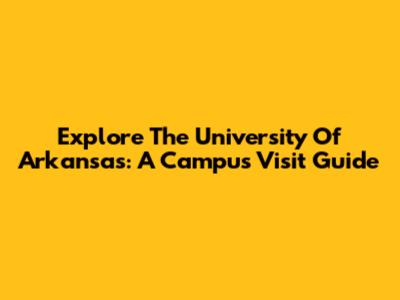 Explore The University Of Arkansas: A Campus Visit Guide