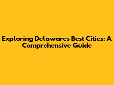 Exploring Delaware's Best Cities: A Comprehensive Guide