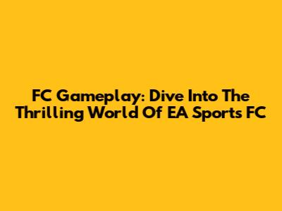 FC Gameplay: Dive Into The Thrilling World Of EA Sports FC