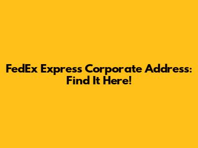 FedEx Express Corporate Address: Find It Here!