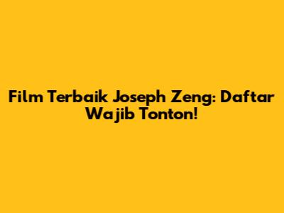 Film Terbaik Joseph Zeng: Daftar Wajib Tonton!