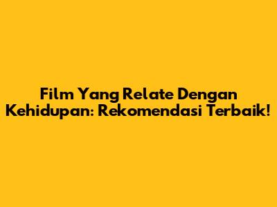 Film Yang Relate Dengan Kehidupan: Rekomendasi Terbaik!