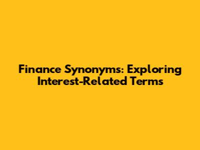 Finance Synonyms: Exploring Interest-Related Terms