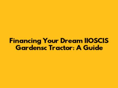 Financing Your Dream IIOSCIS Gardensc Tractor: A Guide