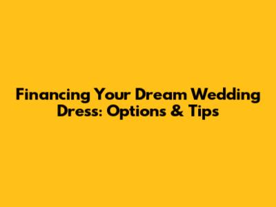 Financing Your Dream Wedding Dress: Options & Tips