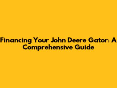 Financing Your John Deere Gator: A Comprehensive Guide
