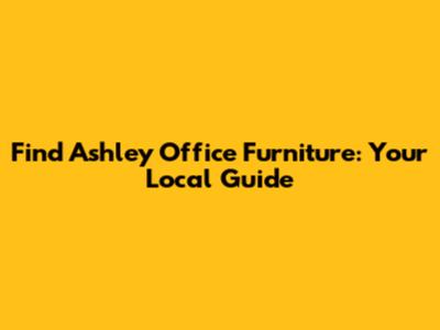 Find Ashley Office Furniture: Your Local Guide