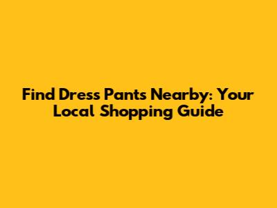 Find Dress Pants Nearby: Your Local Shopping Guide