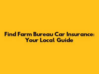 Find Farm Bureau Car Insurance: Your Local Guide