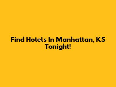 Find Hotels In Manhattan, KS Tonight!