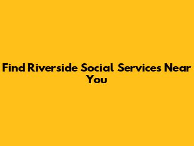 Find Riverside Social Services Near You