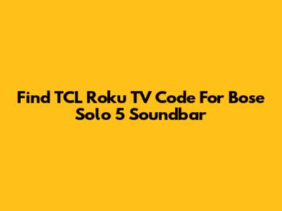 Find TCL Roku TV Code For Bose Solo 5 Soundbar