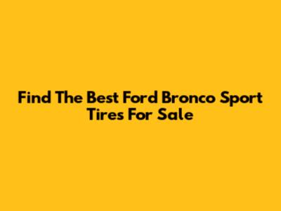 Find The Best Ford Bronco Sport Tires For Sale