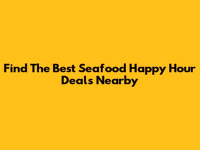 Find The Best Seafood Happy Hour Deals Nearby