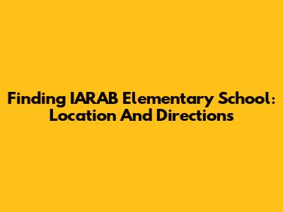 Finding IARAB Elementary School: Location And Directions