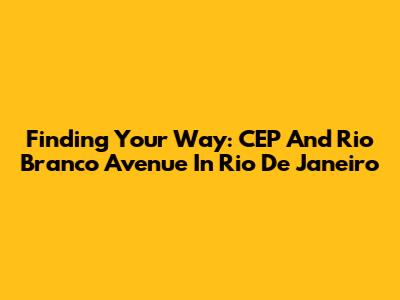 Finding Your Way: CEP And Rio Branco Avenue In Rio De Janeiro