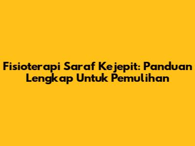 Fisioterapi Saraf Kejepit: Panduan Lengkap Untuk Pemulihan