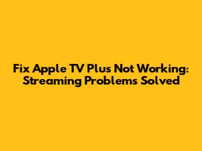 Fix Apple TV Plus Not Working: Streaming Problems Solved