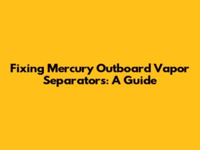 Fixing Mercury Outboard Vapor Separators: A Guide
