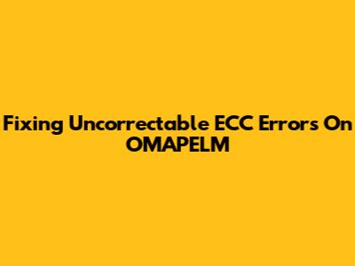 Fixing Uncorrectable ECC Errors On OMAPELM