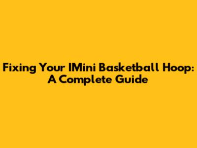 Fixing Your IMini Basketball Hoop: A Complete Guide