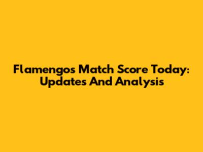 Flamengo's Match Score Today: Updates And Analysis