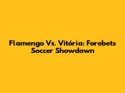 Flamengo Vs. Vitória: Forebet's Soccer Showdown