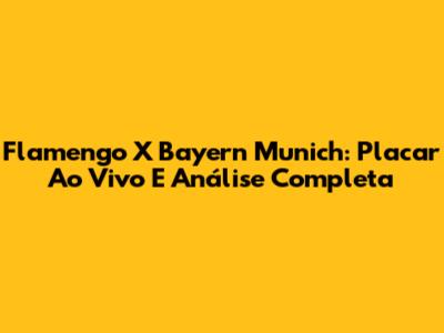 Flamengo X Bayern Munich: Placar Ao Vivo E Análise Completa